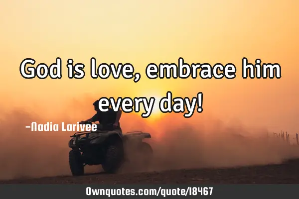 God is love, embrace him every day!