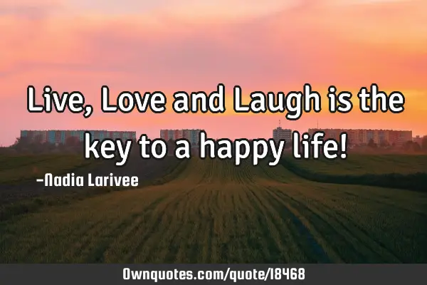 Live, Love and Laugh is the key to a happy life!