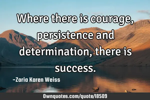 Where there is courage, persistence and determination, there is