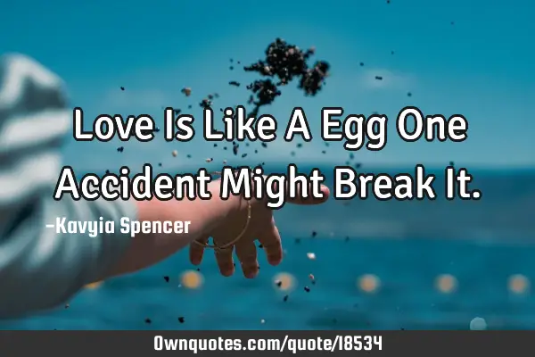 Love Is Like A Egg One Accident Might Break I