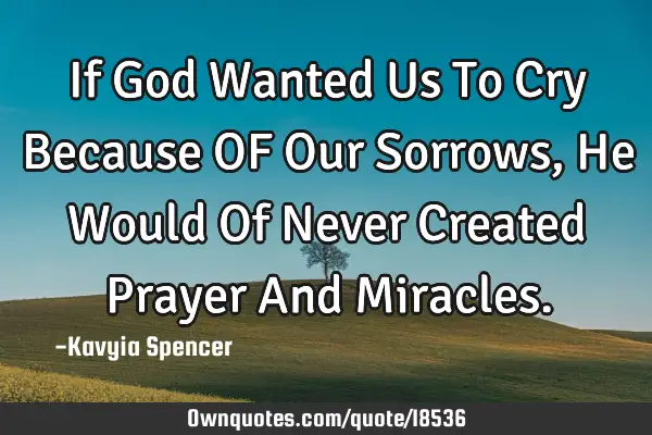 If God Wanted Us To Cry Because OF Our Sorrows, He Would Of Never Created Prayer And M