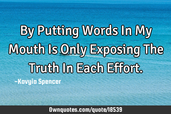 By Putting Words In My Mouth Is Only Exposing The Truth In Each E