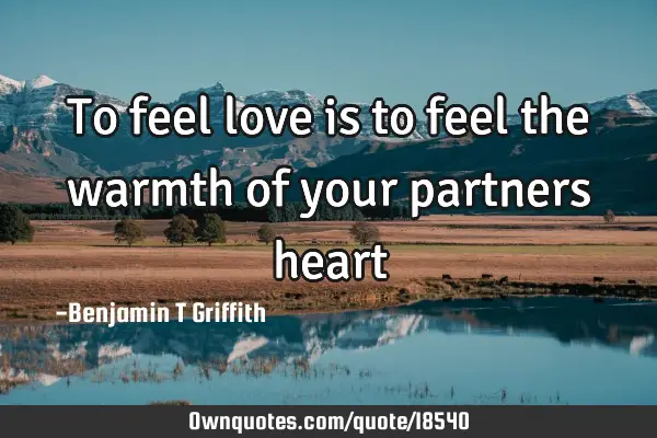 To feel love is to feel the warmth of your partners