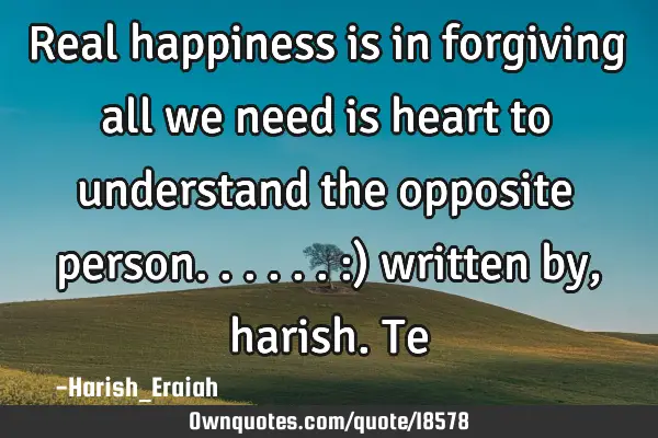 Real happiness is in forgiving all we need is heart to understand the opposite person......:)