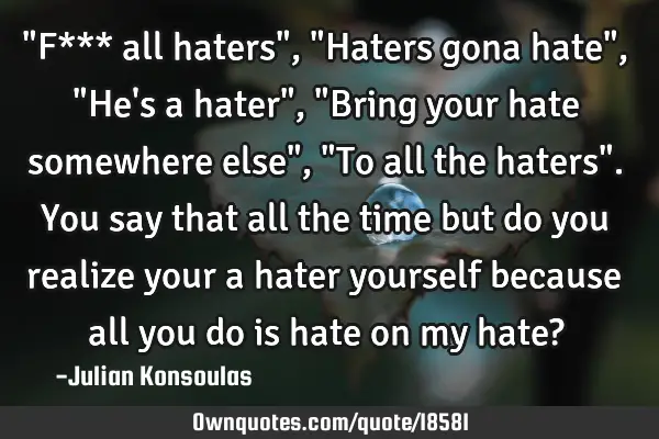 "F*** all haters", "Haters gona hate", "He