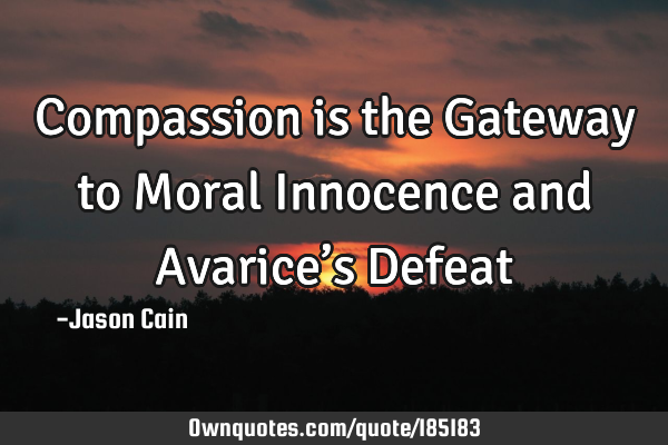 Compassion is the Gateway to Moral Innocence and Avarice’s D