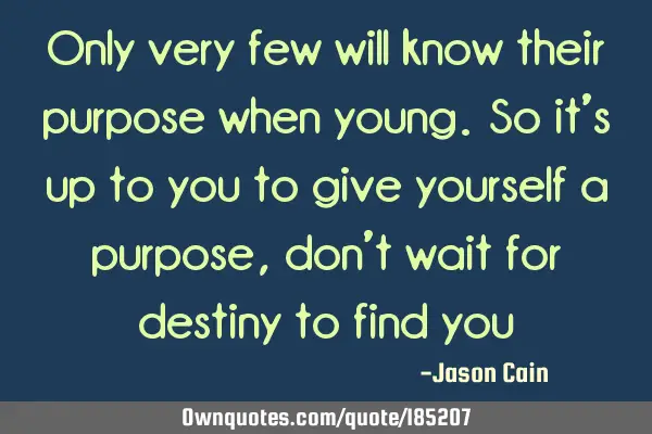 Only very few will know their purpose when young. So it
