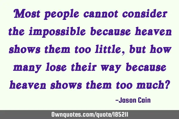 Most people cannot consider the impossible because heaven shows them too little, but how many lose