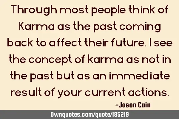 Through most people think of Karma as the past coming back to affect their future. I see the