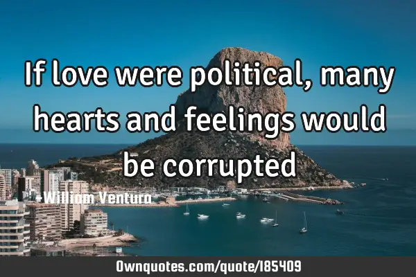 If love were political,many hearts and feelings would be
