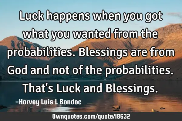 Luck happens when you got what you wanted from the probabilities. Blessings are from God and not of