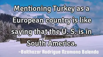 Mentioning Turkey as a European country is like saying that the U.S. is in South America.