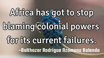Africa has got to stop blaming colonial powers for its current failures.