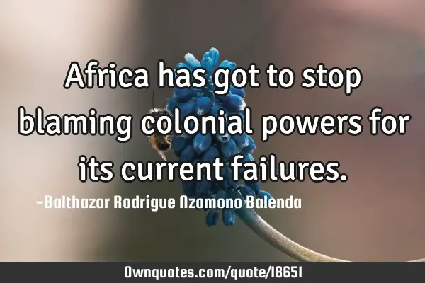 Africa has got to stop blaming colonial powers for its current