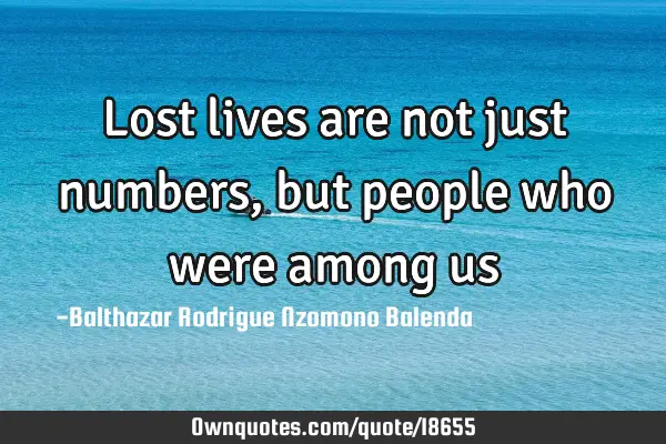 Lost lives are not just numbers, but people who were among