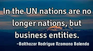 In the UN nations are no longer nations, but business entities.