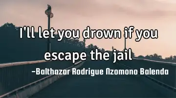 I'll let you drown if you escape the jail
