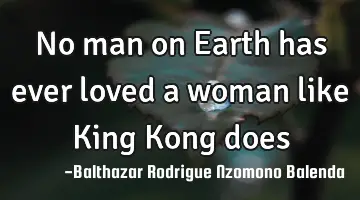 No man on Earth has ever loved a woman like King Kong does