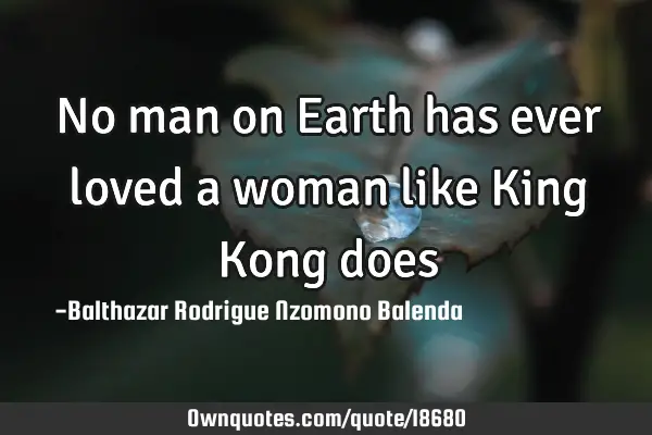 No man on Earth has ever loved a woman like King Kong