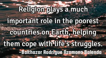 Religion plays a much important role in the poorest countries on Earth, helping them cope with life'