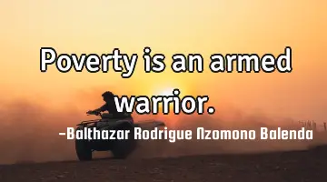 Poverty is an armed warrior.