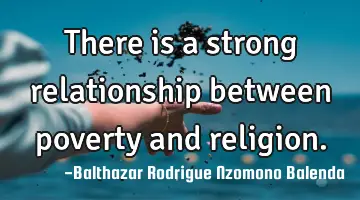 There is a strong relationship between poverty and religion.