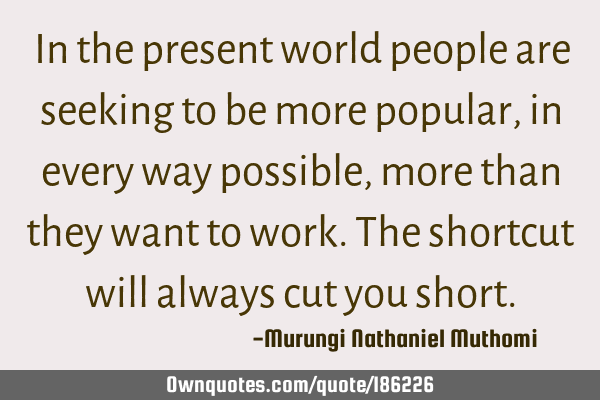 In the present world people are seeking to be more popular, in every way possible, more than they