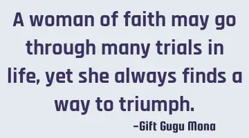 A woman of faith may go through many trials in life, yet she always finds a way to triumph.