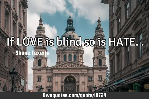 If LOVE is blind so is HATE