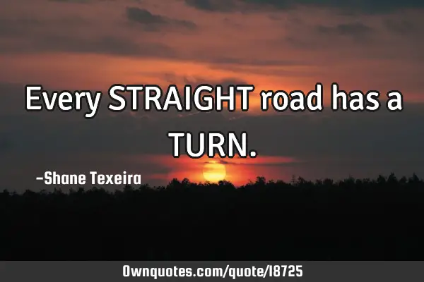 Every STRAIGHT road has a TURN