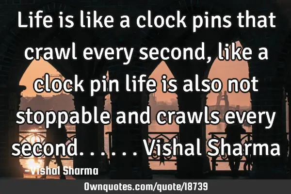 Life is like a clock pins that crawl every second, like a clock pin life is also not stoppable and