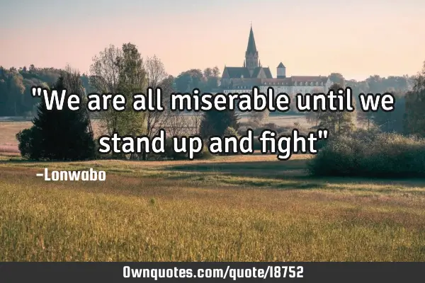 "We are all miserable until we stand up and fight"