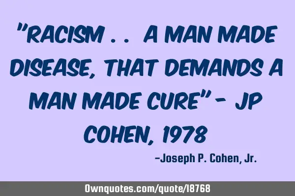 "racism .. a man made disease, that demands a man made cure" - JP Cohen, 1978