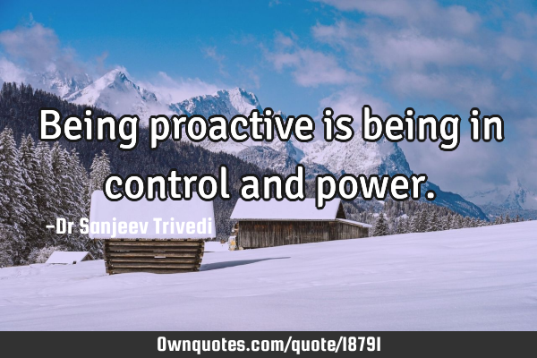 Being proactive is being in control and
