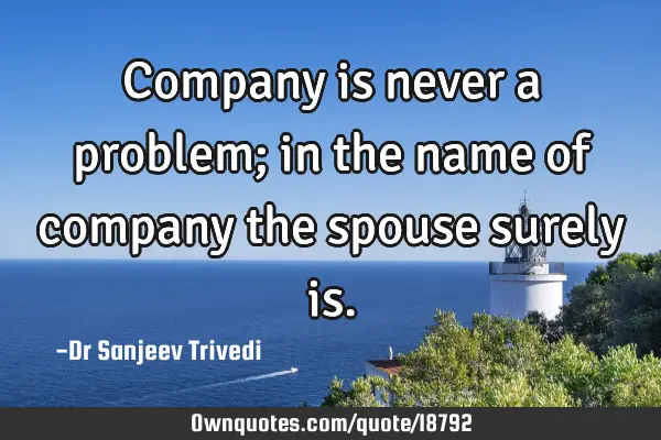Company is never a problem; in the name of company the spouse surely