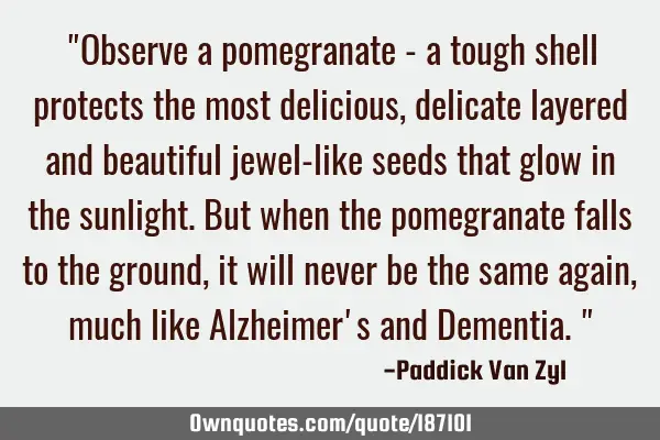 "Observe a pomegranate - a tough shell protects the most delicious, delicate layered and beautiful