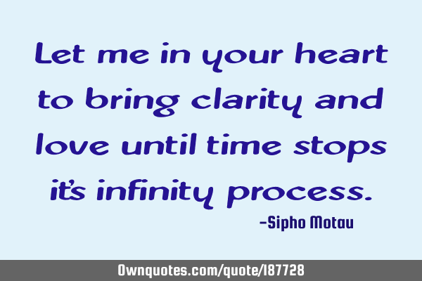 Let me in your heart to bring clarity and love until time stops it