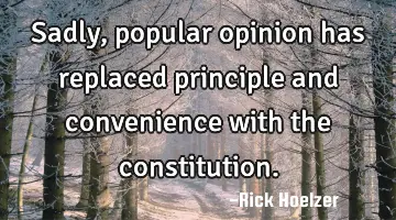 Sadly, popular opinion has replaced principle and convenience with the