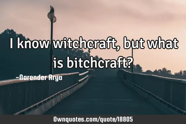 I know witchcraft, but what is bitchcraft?