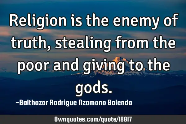 Religion is the enemy of truth, stealing from the poor and giving to the