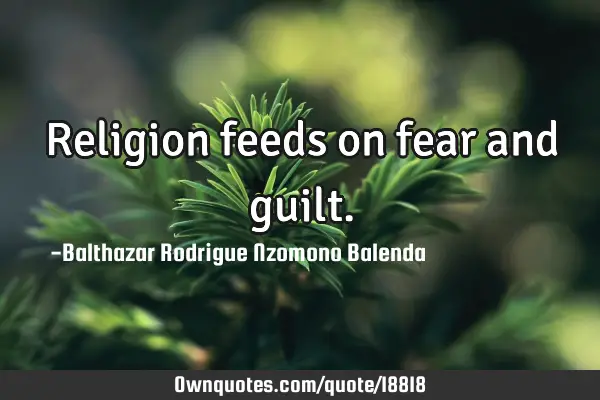 Religion feeds on fear and