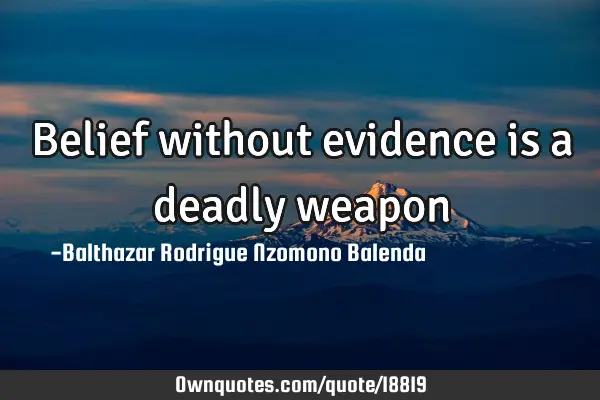 Belief without evidence is a deadly