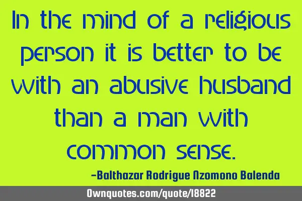 In the mind of a religious person it is better to be with an abusive husband than a man with common