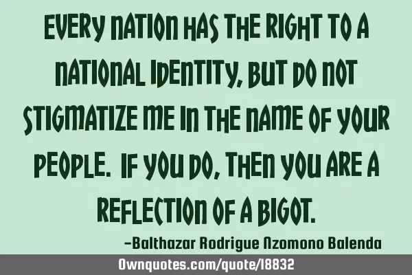 Every nation has the right to a national identity, but do not stigmatize me in the name of your