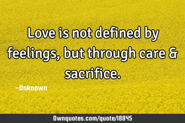 Love is not defined by feelings, but through care &