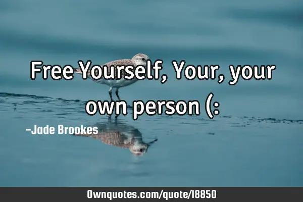 Free Yourself, Your, your own person (: