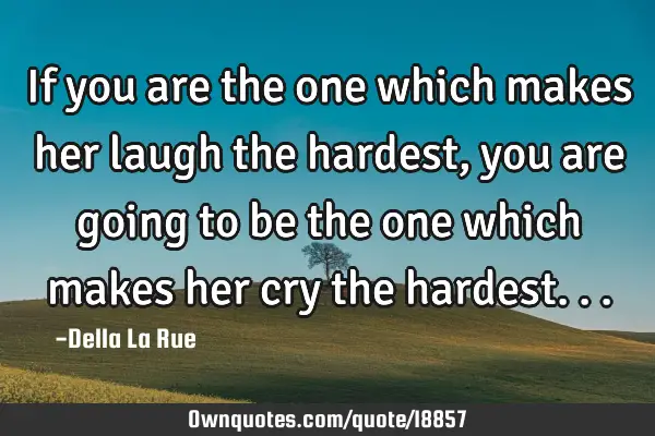 If you are the one which makes her laugh the hardest, you are going to be the one which makes her