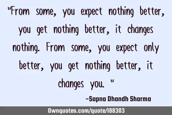 "From some, you expect nothing better, you get nothing better, it changes nothing. 
From some, you