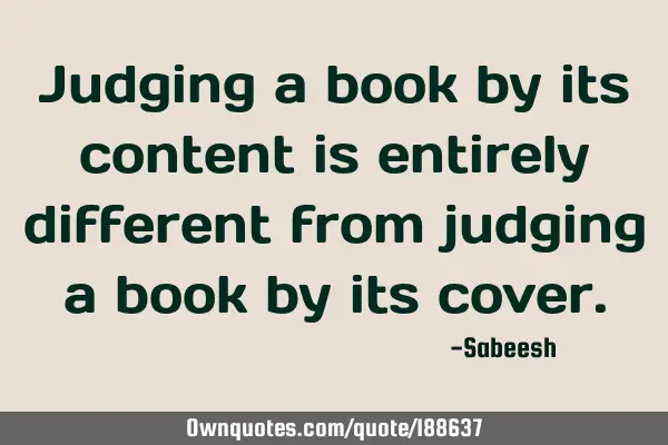 Judging a book by its content is entirely different from judging a book by its