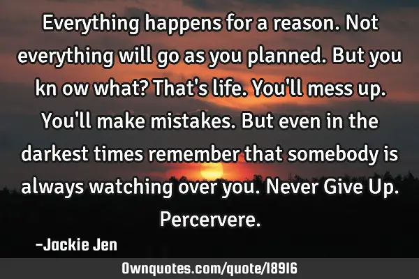 Everything happens for a reason. Not everything will go as you planned. But you kn ow what? That